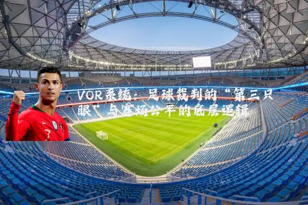 VOR系统:足球裁判的“第三只眼”与赛场公平的底层逻辑