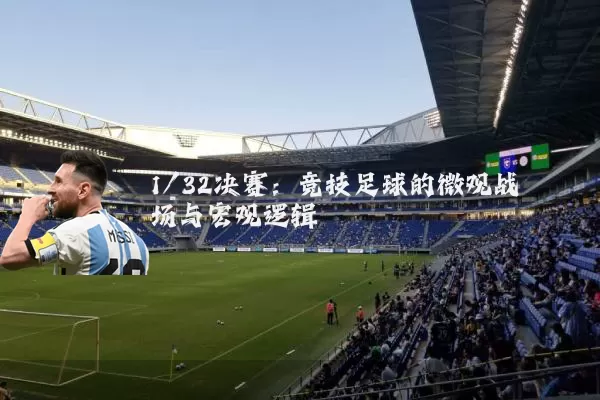 1/32决赛:竞技足球的微观战场与宏观逻辑