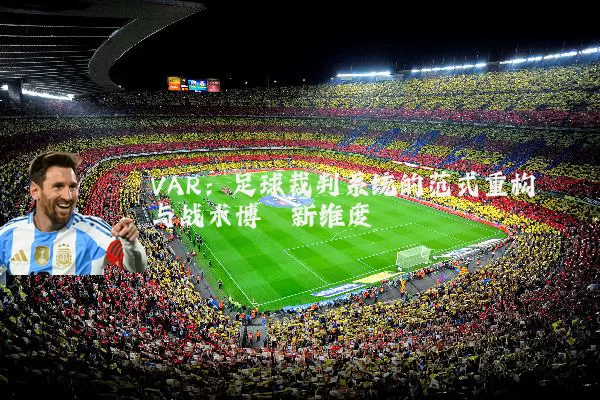 VAR:足球裁判系统的范式重构与战术博弈新维度