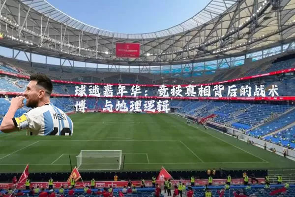 球迷嘉年华:竞技真相背后的战术博弈与地理逻辑
