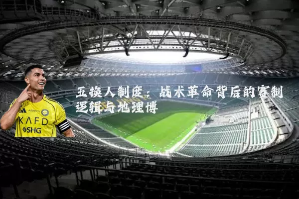 五换人制度:战术革命背后的赛制逻辑与地理博弈