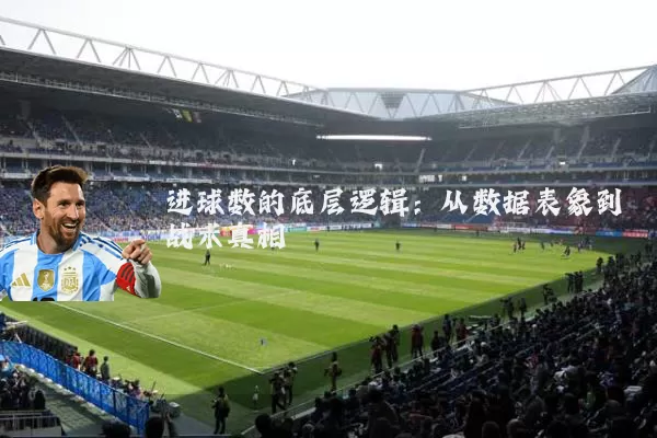 进球数的底层逻辑:从数据表象到战术真相