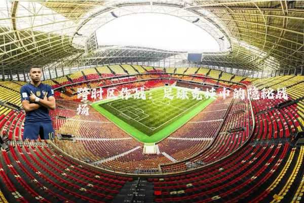 跨时区作战:足球竞技中的隐秘战场