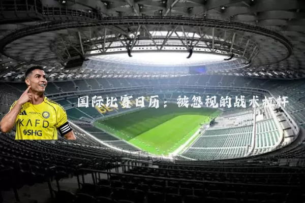 国际比赛日历:被忽视的战术杠杆