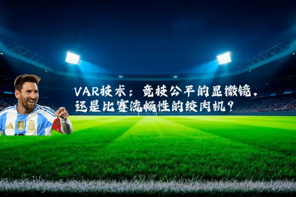 VAR技术：竞技公平的显微镜，还是比赛流畅性的绞肉机？