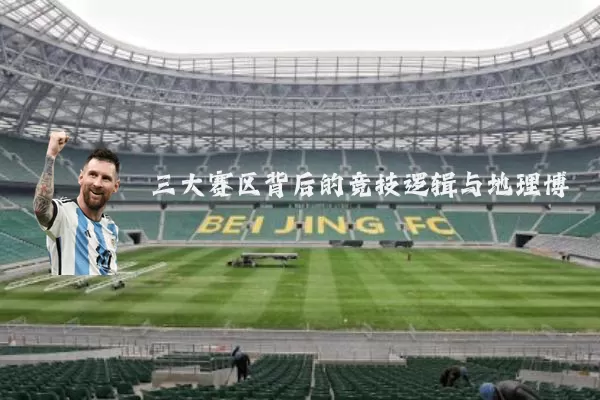 三大赛区背后的竞技逻辑与地理博弈