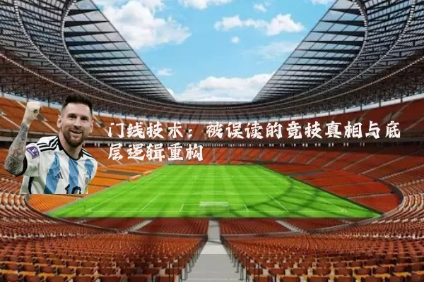 门线技术:被误读的竞技真相与底层逻辑重构
