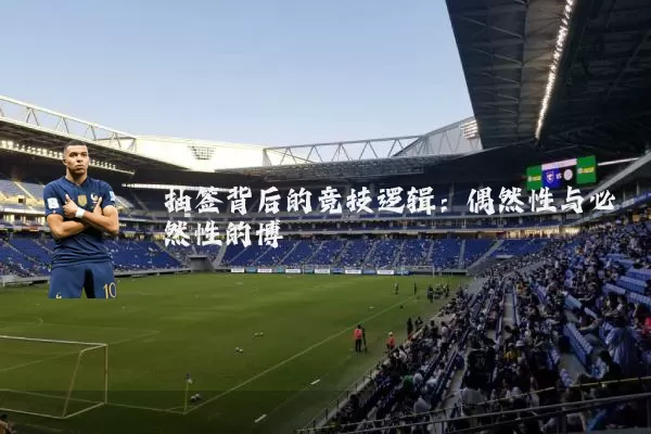 抽签背后的竞技逻辑:偶然性与必然性的博弈