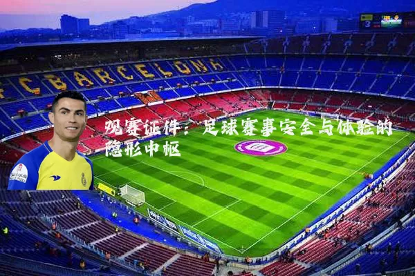观赛证件：足球赛事安全与体验的隐形中枢