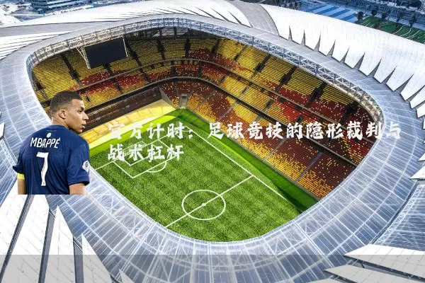 官方计时:足球竞技的隐形裁判与战术杠杆