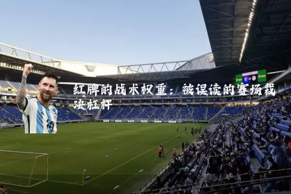 红牌的战术权重：被误读的赛场裁决杠杆
