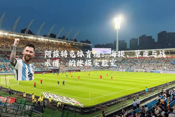 阿兹特克体育场:海拔、草皮与战术博弈的终极实验室