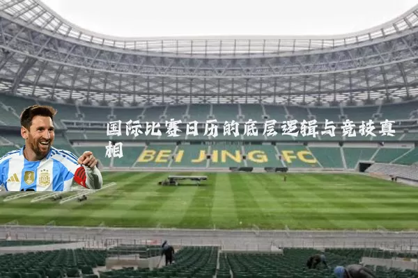国际比赛日历的底层逻辑与竞技真相