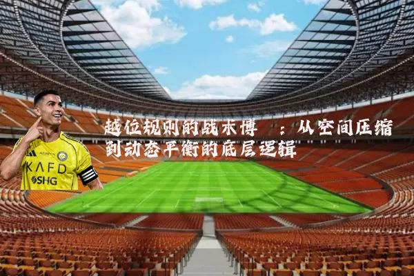 越位规则的战术博弈:从空间压缩到动态平衡的底层逻辑