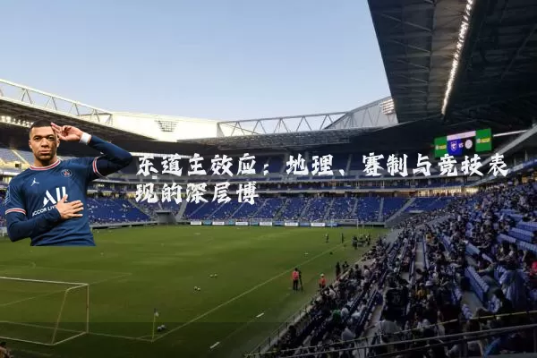 东道主效应:地理、赛制与竞技表现的深层博弈