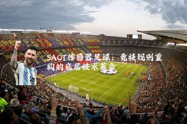 SAOT传感器足球:竞技规则重构的底层技术革命
