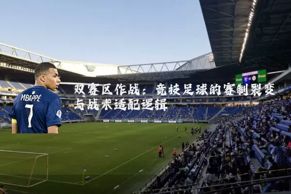 双赛区作战:竞技足球的赛制裂变与战术适配逻辑