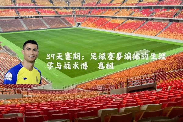 39天赛期:足球赛事编排的生理学与战术博弈真相