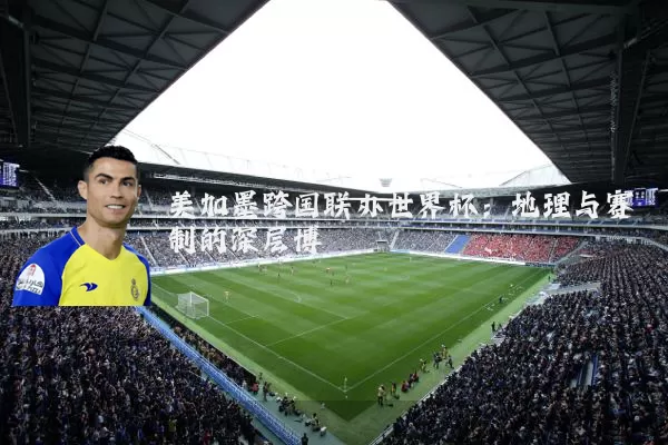 美加墨跨国联办世界杯:地理与赛制的深层博弈