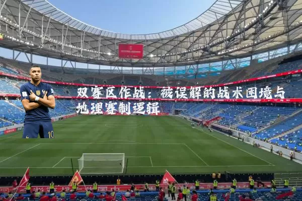 双赛区作战:被误解的战术困境与地理赛制逻辑